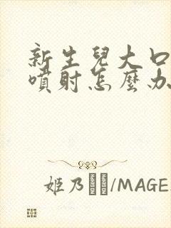 新生儿大口吐奶喷射怎么办