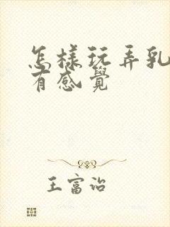 怎样玩弄乳头最有感觉