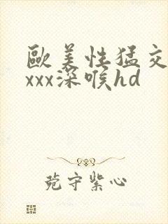 欧美性猛交xxxxx深喉hd