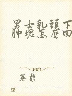 男士乳头下面有肿块怎么回事