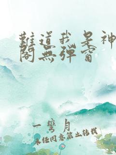 难道我是神笔趣阁无弹窗