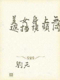 美女身上无任何遮挡视频网站