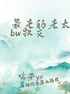 最老的老太婆bbw牧交