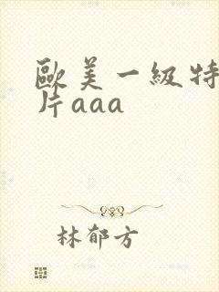 欧美一级特黄大片aaa