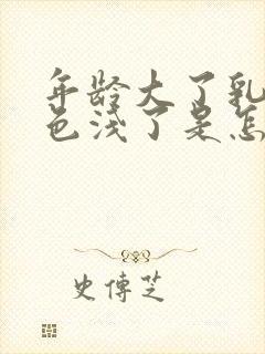 年龄大了乳头颜色浅了是怎么回事