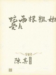 蛇两根粗嫩双性受h