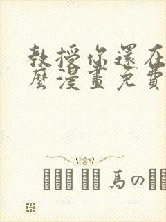 教授你还在等什么漫画免费阅读