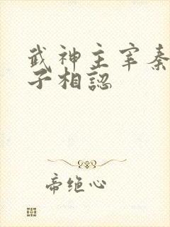武神主宰秦尘父子相认