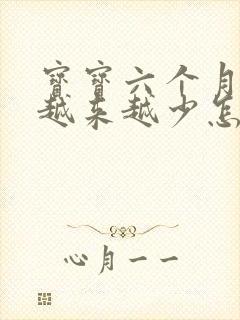 宝宝六个月母乳越来越少怎么回事