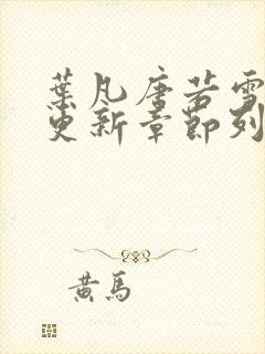 叶凡唐若雪最新更新章节列表