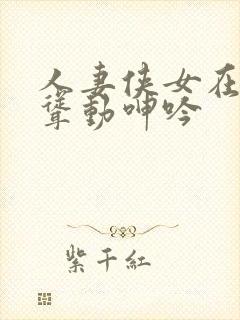 人妻侠女在垮下耸动呻吟