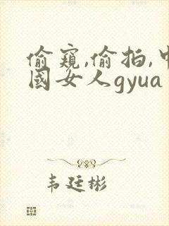 偷窥,偷拍,中国女人gyua