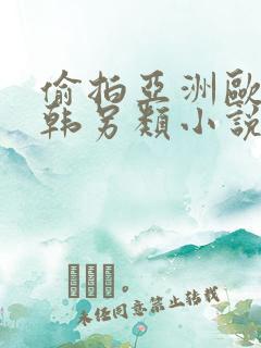 偷拍亚洲欧美日韩另类小说自拍