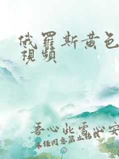 俄罗斯黄色激情视频