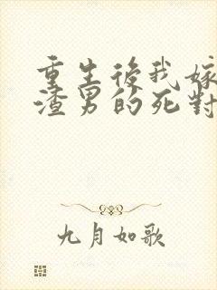 重生后我嫁给了渣男的死对头剧情