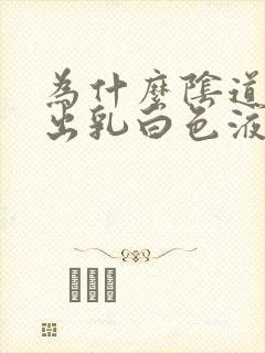 为什么阴道会流出乳白色液体