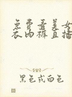 免费看美女无内衣内裤直播