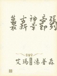 万古神帝张若尘最新章节列表最