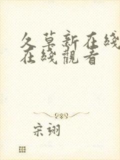 久草新在线视频在线观看