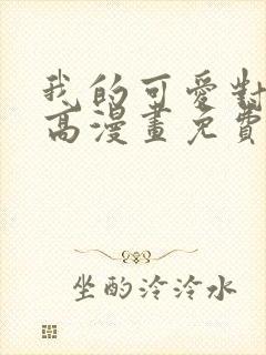 我的可爱对黑岩高漫画免费阅读