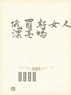 俄罗斯女人普遍漂亮吗