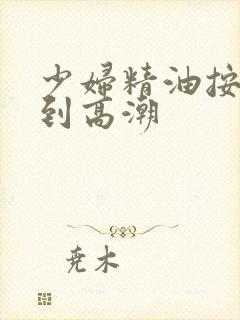 少妇精油按摩达到高潮