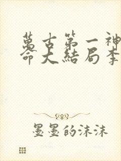 万古第一神李天命大结局李天命章节