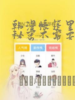 韩漫帐篷里面的秘密不需要阅读币动漫：结局+番外