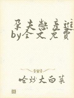 孕夫憋产进行时by全文免费阅读小说角