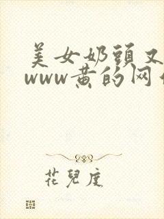 美女奶头又黄又www黄的网站