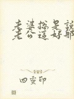 老婆总是说别人老公这好那好的