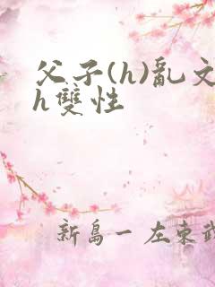 父子(h)乱文h双性