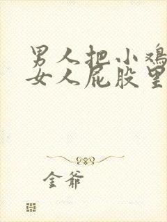 男人把小鸡插进女人屁股里视频