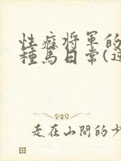 性瘾将军的出轨种马日常(逆np