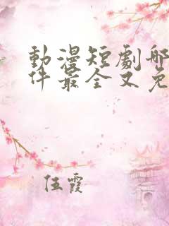 动漫短剧哪个软件最全又免费的