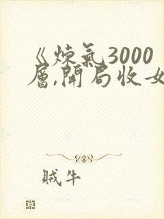 《炼气3000层,开局收女帝为徒》小说