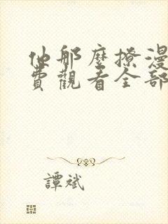 他那么撩漫画免费观看全部下拉式