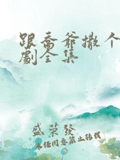 跟乔爷撒个娇短剧全集