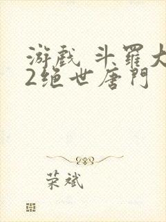 游戏 斗罗大陆2绝世唐门