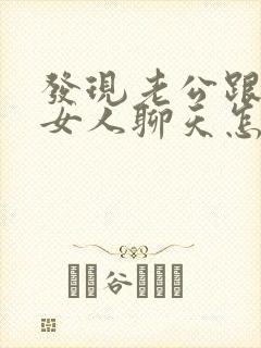 发现老公跟别的女人聊天怎么办