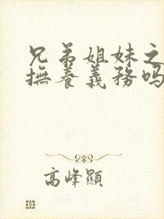 兄弟姐妹之间有抚养义务吗