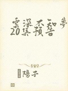 云深不知梦动漫20集预告
