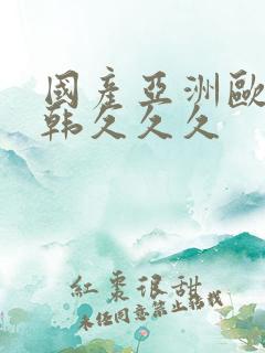 国产亚洲欧美日韩久久久