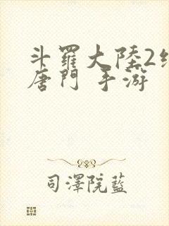 斗罗大陆2绝世唐门 手游