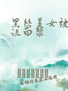 黑丝美女被爆操流白浆