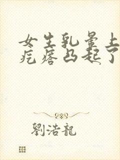 女生乳晕上的小疙瘩凸起了是怎么回事