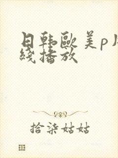 日韩欧美p片在线播放