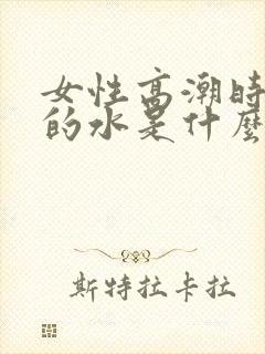 女性高潮时喷出的水是什么