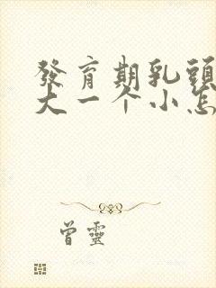 发育期乳头一个大一个小怎么回事