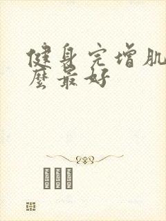 健身完增肌吃什么最好